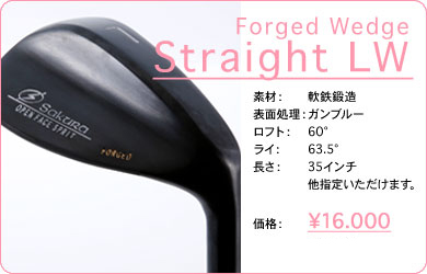 Forged Wedge Straight LW／素材：軟鉄鍛造／表面仕上げ：ガンブルー／ロフト：60°／ライ：63.5°／長さ：35インチ 他指定いただけます。／価格：16,000円／税込価格／送料込み