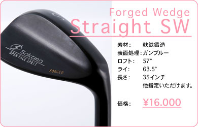 Forged Wedge Straight SW／素材：軟鉄鍛造／表面仕上げ：ガンブルー／ロフト：57°／ライ：63.5°／長さ：35インチ 他指定いただけます。／価格：16,000円／税込価格／送料込み