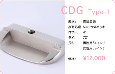 CDG  Type-1／素材：真鍮鍛造／表面仕上げ：Nニッケルメッキ／ロフト：4°／ライ：72°／長さ：男性用34インチ・女性用32インチ／価格：12,000円／税込価格