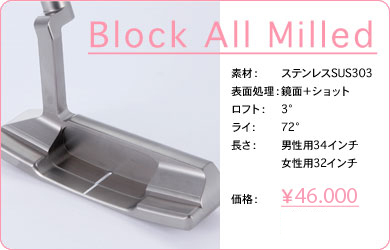 Block All Milled／素材：ステンレスSUS303／表面仕上げ：鏡面＋ショット／ロフト：3°／ライ：72°／長さ：男性用34インチ・女性用32インチ／価格：42,000円／税込価格／送料込み