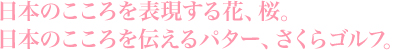 日本のこころを表現する花、桜。日本のこころを伝えるパター、さくらゴルフ。